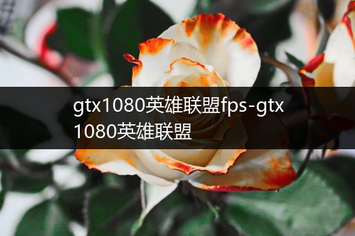 gtx1080英雄联盟fps-gtx1080英雄联盟