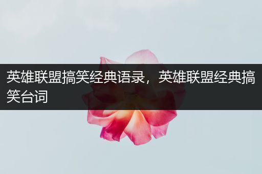 英雄联盟搞笑经典语录，英雄联盟经典搞笑台词