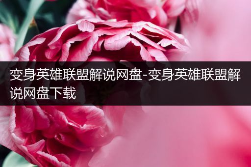 变身英雄联盟解说网盘-变身英雄联盟解说网盘下载