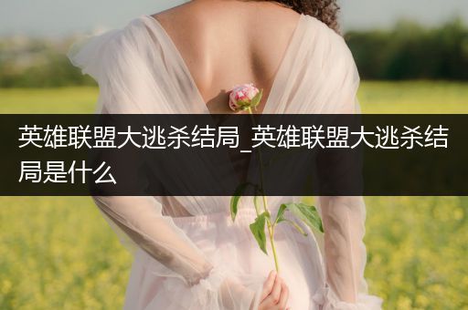 英雄联盟大逃杀结局_英雄联盟大逃杀结局是什么