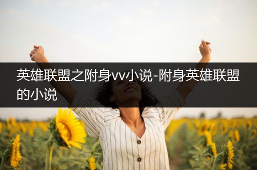 英雄联盟之附身vv小说-附身英雄联盟的小说