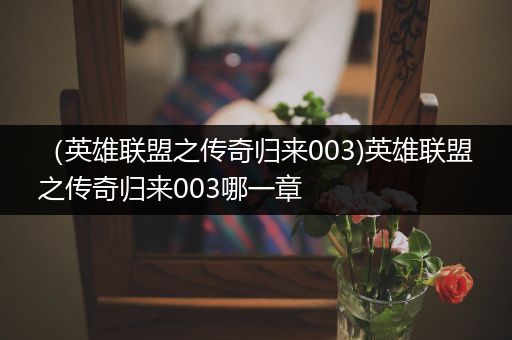 （英雄联盟之传奇归来003)英雄联盟之传奇归来003哪一章