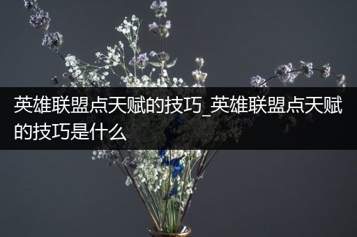 英雄联盟点天赋的技巧_英雄联盟点天赋的技巧是什么