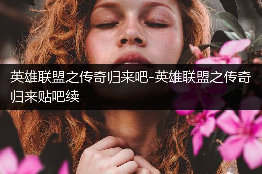 英雄联盟之传奇归来吧-英雄联盟之传奇归来贴吧续