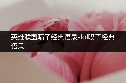 英雄联盟喷子经典语录-lol喷子经典语录