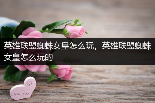 英雄联盟蜘蛛女皇怎么玩，英雄联盟蜘蛛女皇怎么玩的