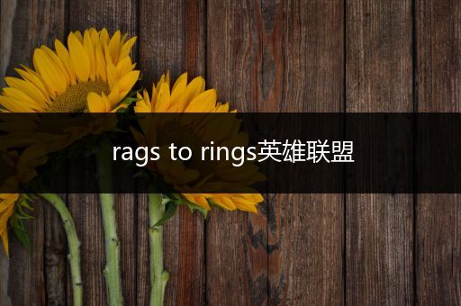 rags to rings英雄联盟