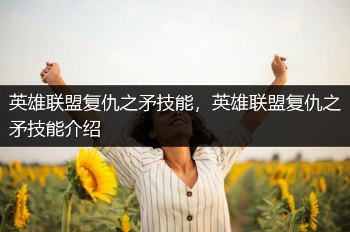 英雄联盟复仇之矛技能，英雄联盟复仇之矛技能介绍