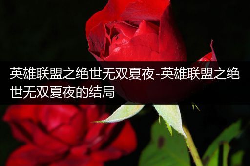 英雄联盟之绝世无双夏夜-英雄联盟之绝世无双夏夜的结局