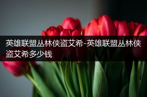 英雄联盟丛林侠盗艾希-英雄联盟丛林侠盗艾希多少钱