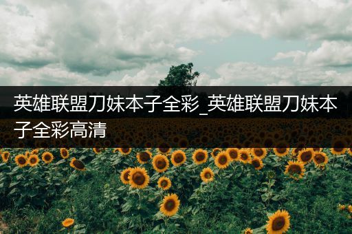 英雄联盟刀妹本子全彩_英雄联盟刀妹本子全彩高清