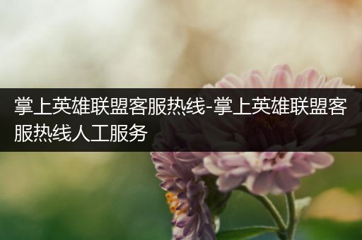 掌上英雄联盟客服热线-掌上英雄联盟客服热线人工服务