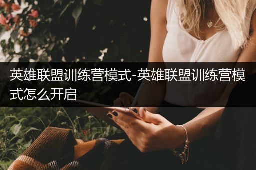 英雄联盟训练营模式-英雄联盟训练营模式怎么开启