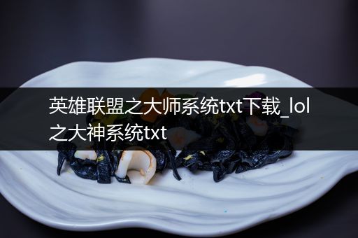 英雄联盟之大师系统txt下载_lol之大神系统txt