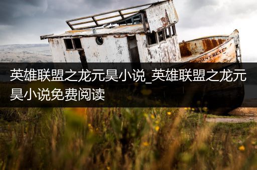 英雄联盟之龙元昊小说_英雄联盟之龙元昊小说免费阅读