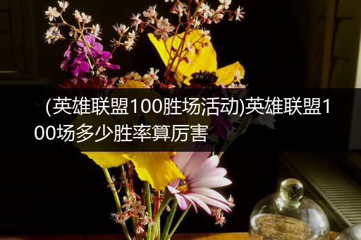 （英雄联盟100胜场活动)英雄联盟100场多少胜率算厉害