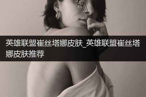 英雄联盟崔丝塔娜皮肤_英雄联盟崔丝塔娜皮肤推荐