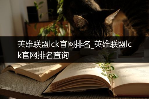 英雄联盟lck官网排名_英雄联盟lck官网排名查询