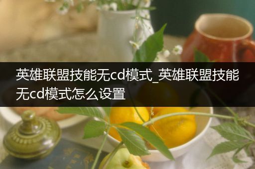 英雄联盟技能无cd模式_英雄联盟技能无cd模式怎么设置