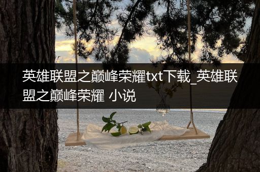 英雄联盟之巅峰荣耀txt下载_英雄联盟之巅峰荣耀 小说