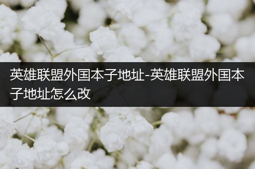 英雄联盟外国本子地址-英雄联盟外国本子地址怎么改