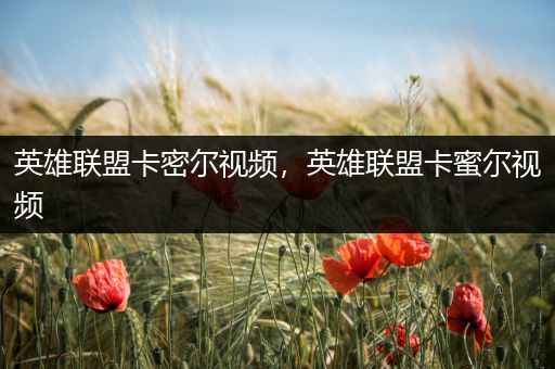 英雄联盟卡密尔视频，英雄联盟卡蜜尔视频