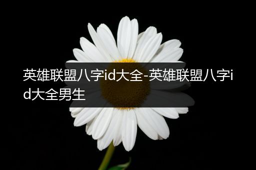 英雄联盟八字id大全-英雄联盟八字id大全男生