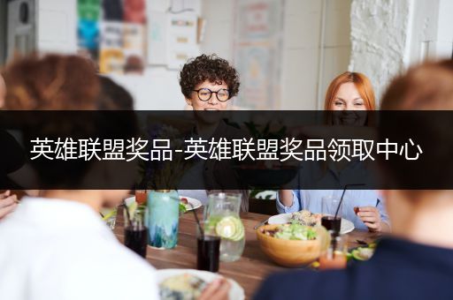 英雄联盟奖品-英雄联盟奖品领取中心