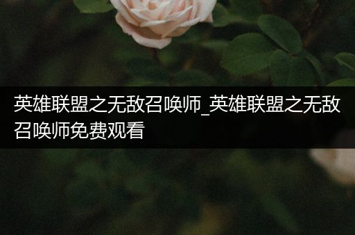 英雄联盟之无敌召唤师_英雄联盟之无敌召唤师免费观看