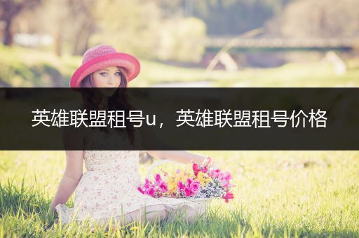 英雄联盟租号u，英雄联盟租号价格