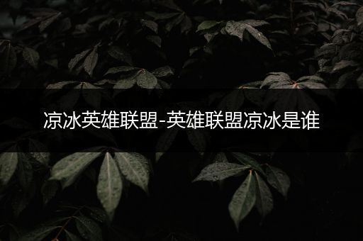 凉冰英雄联盟-英雄联盟凉冰是谁