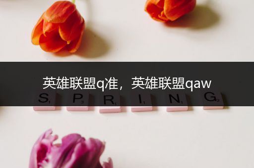 英雄联盟q准，英雄联盟qaw