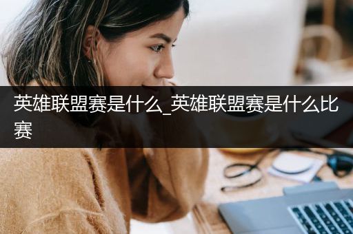 英雄联盟赛是什么_英雄联盟赛是什么比赛