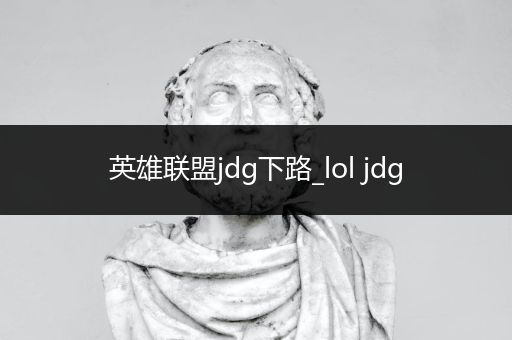 英雄联盟jdg下路_lol jdg