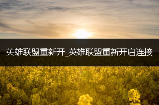 英雄联盟重新开_英雄联盟重新开启连接