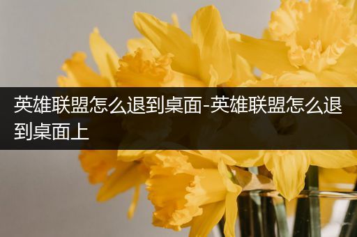 英雄联盟怎么退到桌面-英雄联盟怎么退到桌面上