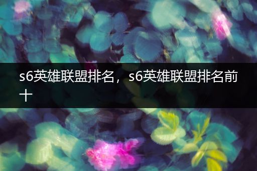 s6英雄联盟排名，s6英雄联盟排名前十