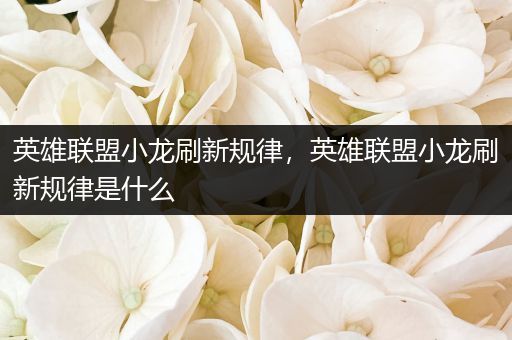 英雄联盟小龙刷新规律，英雄联盟小龙刷新规律是什么