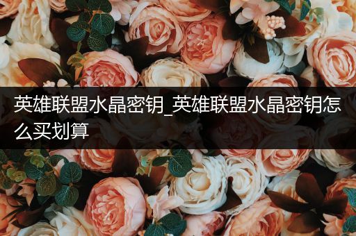 英雄联盟水晶密钥_英雄联盟水晶密钥怎么买划算