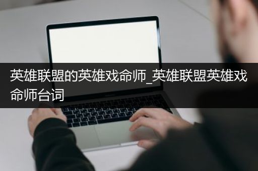 英雄联盟的英雄戏命师_英雄联盟英雄戏命师台词