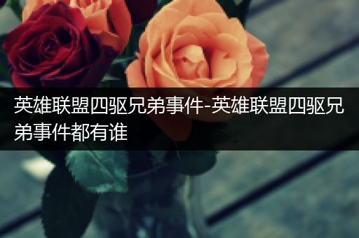 英雄联盟四驱兄弟事件-英雄联盟四驱兄弟事件都有谁