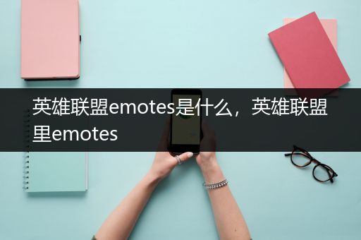 英雄联盟emotes是什么，英雄联盟里emotes