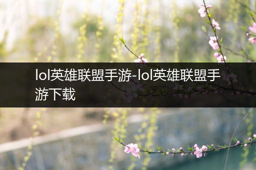 lol英雄联盟手游-lol英雄联盟手游下载