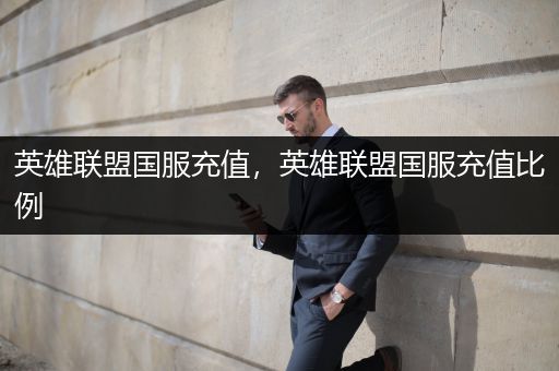 英雄联盟国服充值，英雄联盟国服充值比例