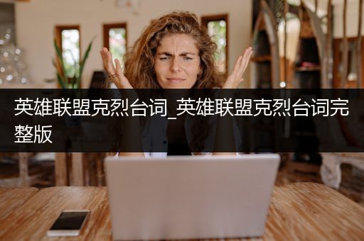 英雄联盟克烈台词_英雄联盟克烈台词完整版