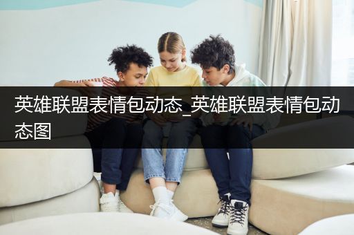 英雄联盟表情包动态_英雄联盟表情包动态图