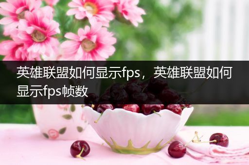 英雄联盟如何显示fps，英雄联盟如何显示fps帧数