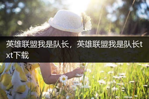 英雄联盟我是队长，英雄联盟我是队长txt下载