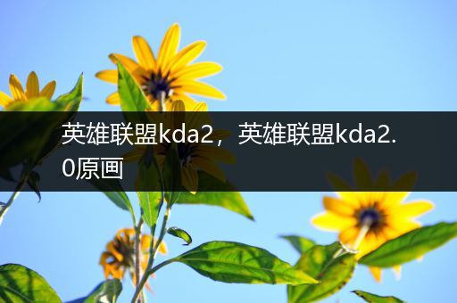 英雄联盟kda2，英雄联盟kda2.0原画