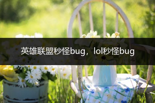 英雄联盟秒怪bug，lol秒怪bug